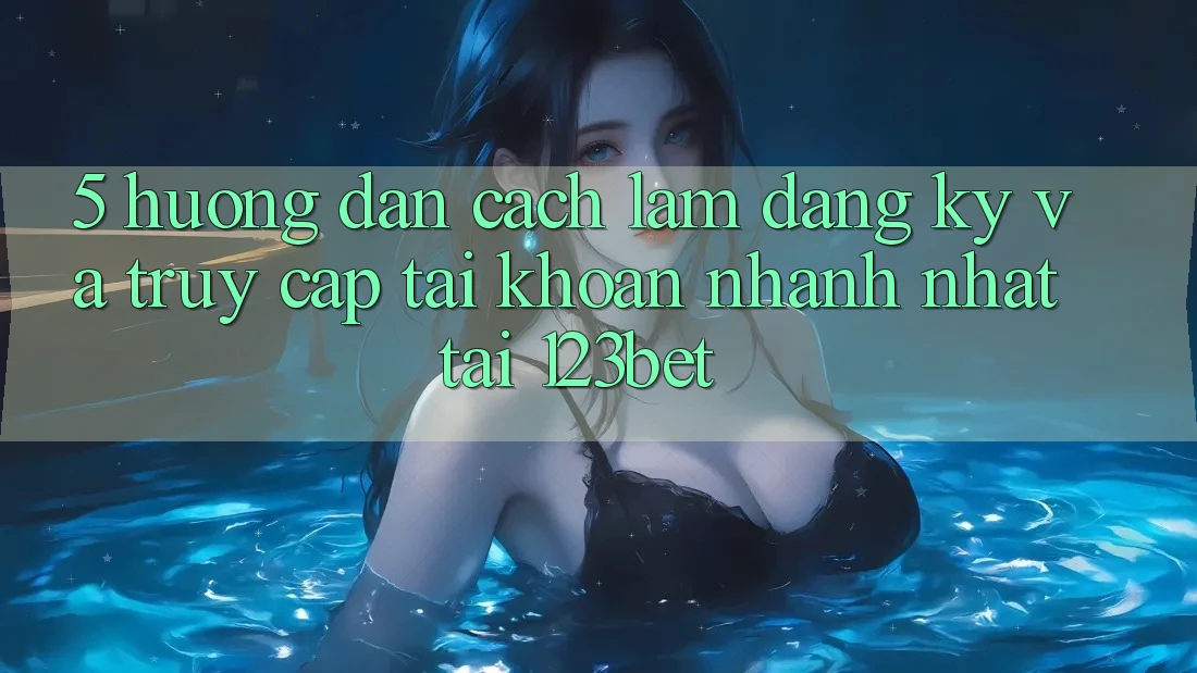 5. Hướng Dẫn Cách làm Đăng ký Và Truy cập tài khoản Nhanh Nhất Tại 123bet 5. Hướng Dẫn Cách làm Đăng ký Và Truy cập tài khoản Nhanh Nhất Tại 123bet