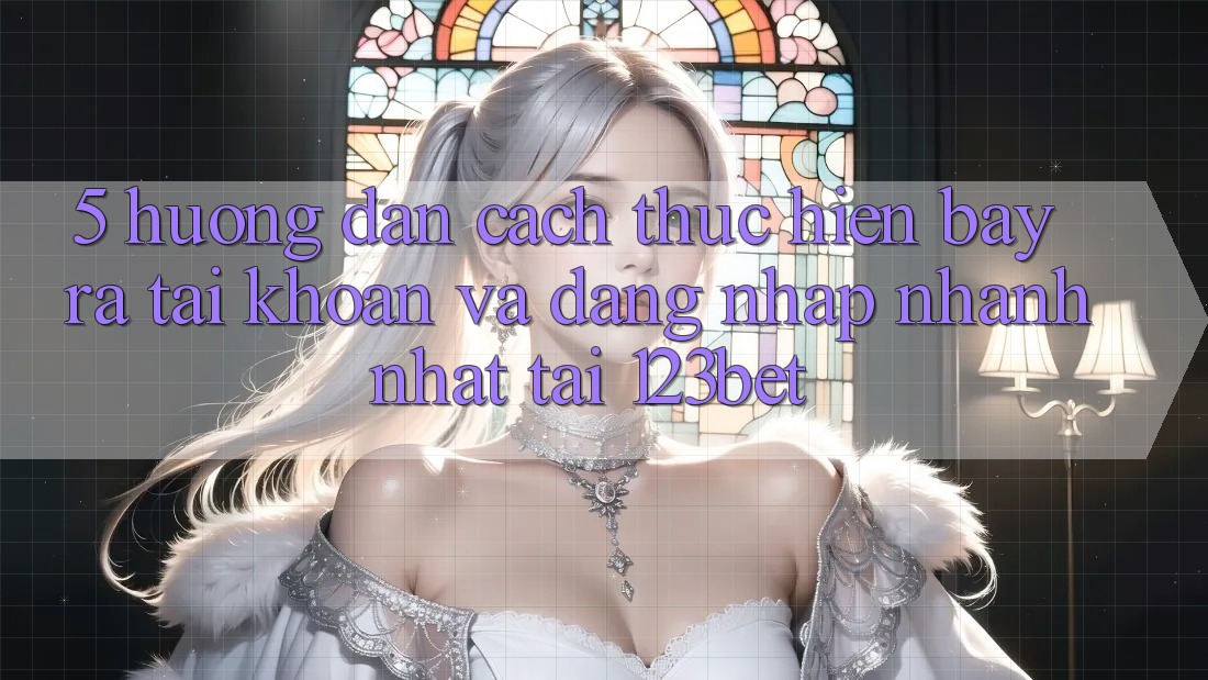 5. Hướng Dẫn Cách thực hiện Bày ra tài khoản Và Đăng Nhập Nhanh Nhất Tại 123bet