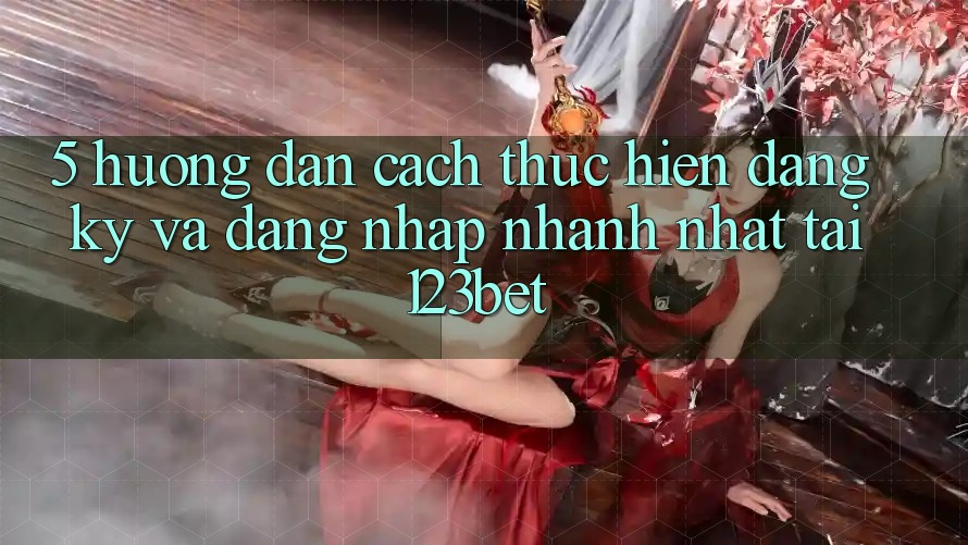 5. Hướng Dẫn Cách thực hiện Đăng Ký Và Đăng Nhập Nhanh Nhất Tại 123bet