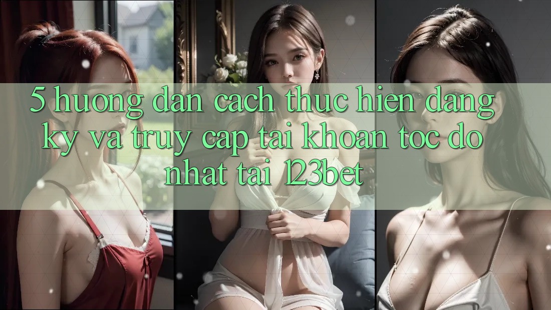 5. Hướng Dẫn Cách thực hiện Đăng Ký Và Truy cập tài khoản Tốc độ Nhất Tại 123bet