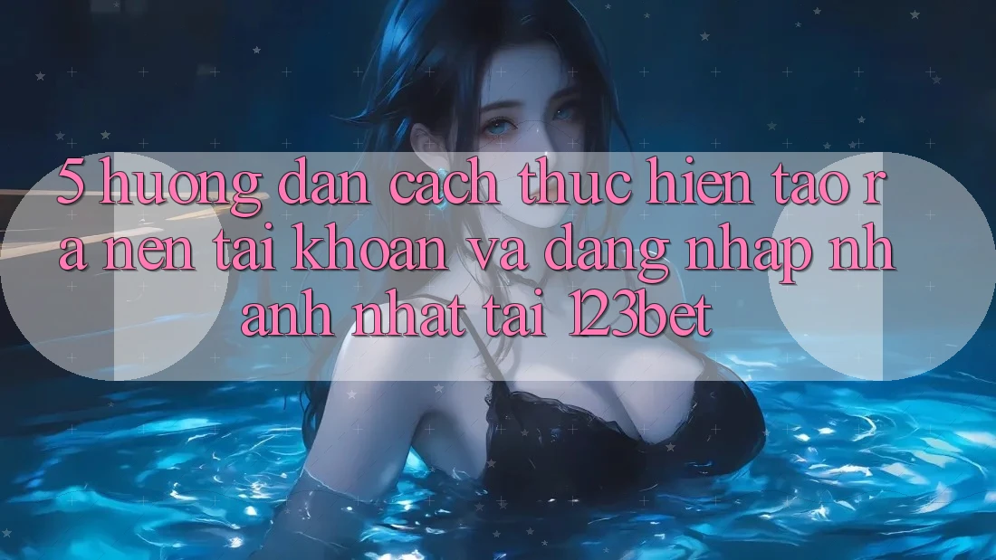 5. Hướng Dẫn Cách thực hiện Tạo ra nên tài khoản Và Đăng nhập Nhanh Nhất Tại 123bet 5. Hướng Dẫn Cách thực hiện Tạo ra nên tài khoản Và Đăng nhập Nhanh Nhất Tại 123bet