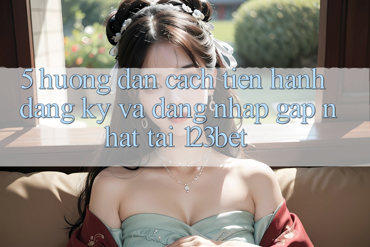 5. Hướng Dẫn Cách tiến hành Đăng Ký Và Đăng Nhập Gấp Nhất Tại 123bet 5. Hướng Dẫn Cách tiến hành Đăng Ký Và Đăng Nhập Gấp Nhất Tại 123bet