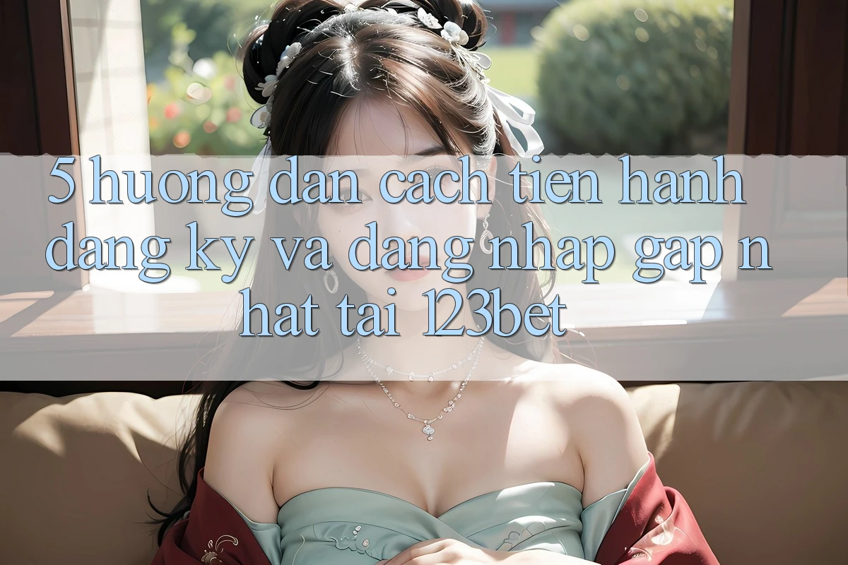 5. Hướng Dẫn Cách tiến hành Đăng Ký Và Đăng Nhập Gấp Nhất Tại 123bet 5. Hướng Dẫn Cách tiến hành Đăng Ký Và Đăng Nhập Gấp Nhất Tại 123bet