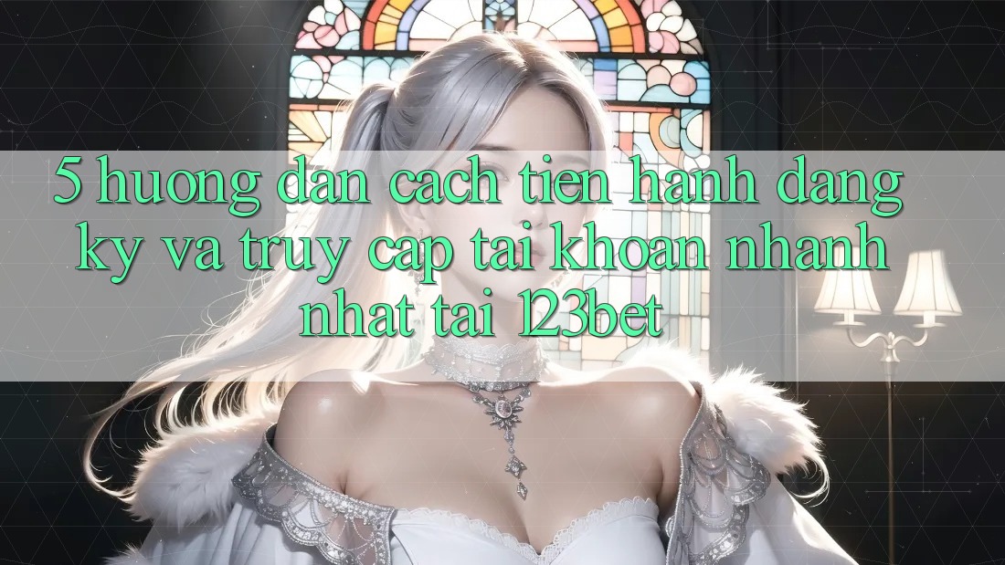 5. Hướng Dẫn Cách tiến hành Đăng Ký Và Truy cập tài khoản Nhanh Nhất Tại 123bet 5. Hướng Dẫn Cách tiến hành Đăng Ký Và Truy cập tài khoản Nhanh Nhất Tại 123bet