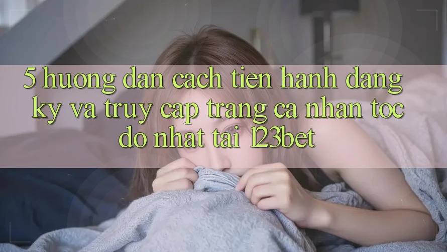 5. Hướng Dẫn Cách tiến hành Đăng Ký Và Truy cập trang cá nhân Tốc độ Nhất Tại 123bet