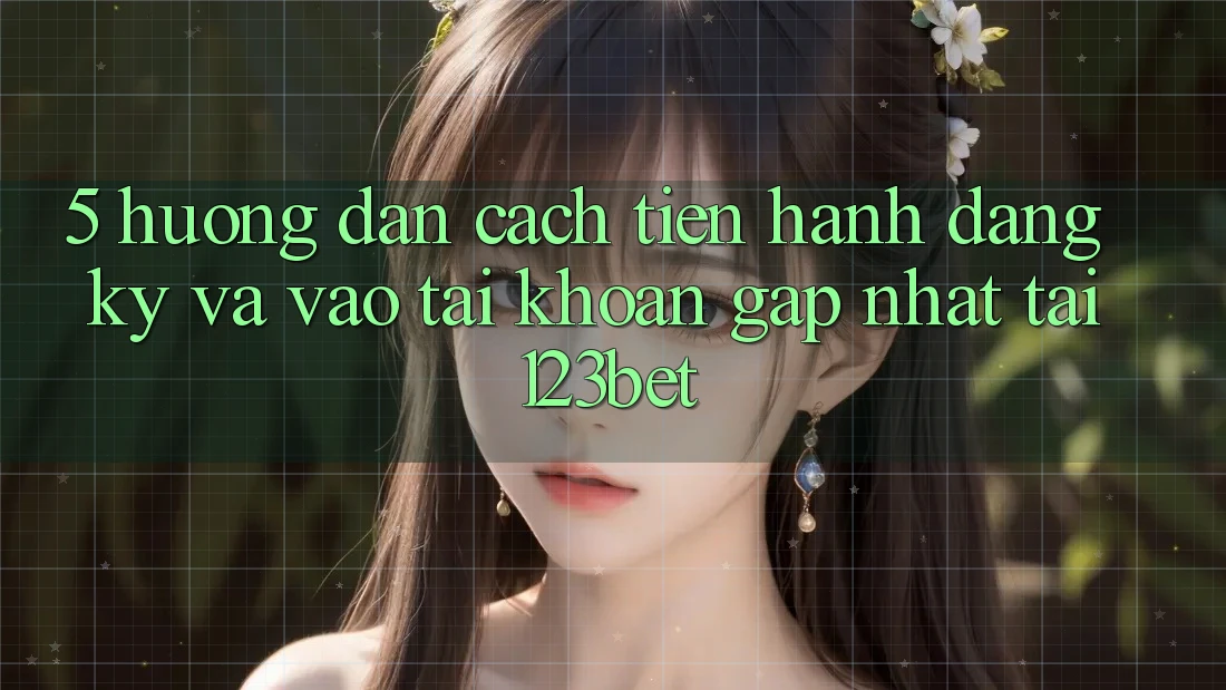 5. Hướng Dẫn Cách tiến hành Đăng Ký Và Vào tài khoản Gấp Nhất Tại 123bet