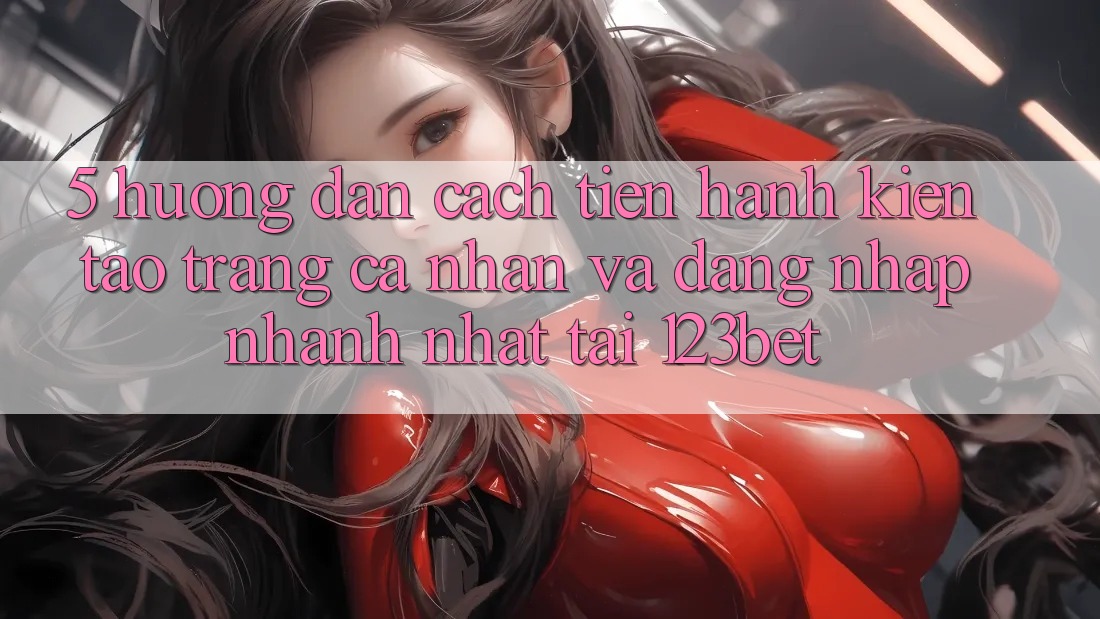 5. Hướng Dẫn Cách tiến hành Kiến tạo trang cá nhân Và Đăng Nhập Nhanh Nhất Tại 123bet