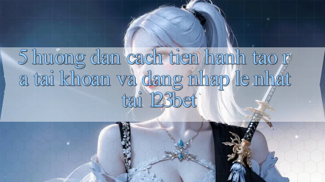 5. Hướng Dẫn Cách tiến hành Tạo ra tài khoản Và Đăng Nhập Lẹ Nhất Tại 123bet