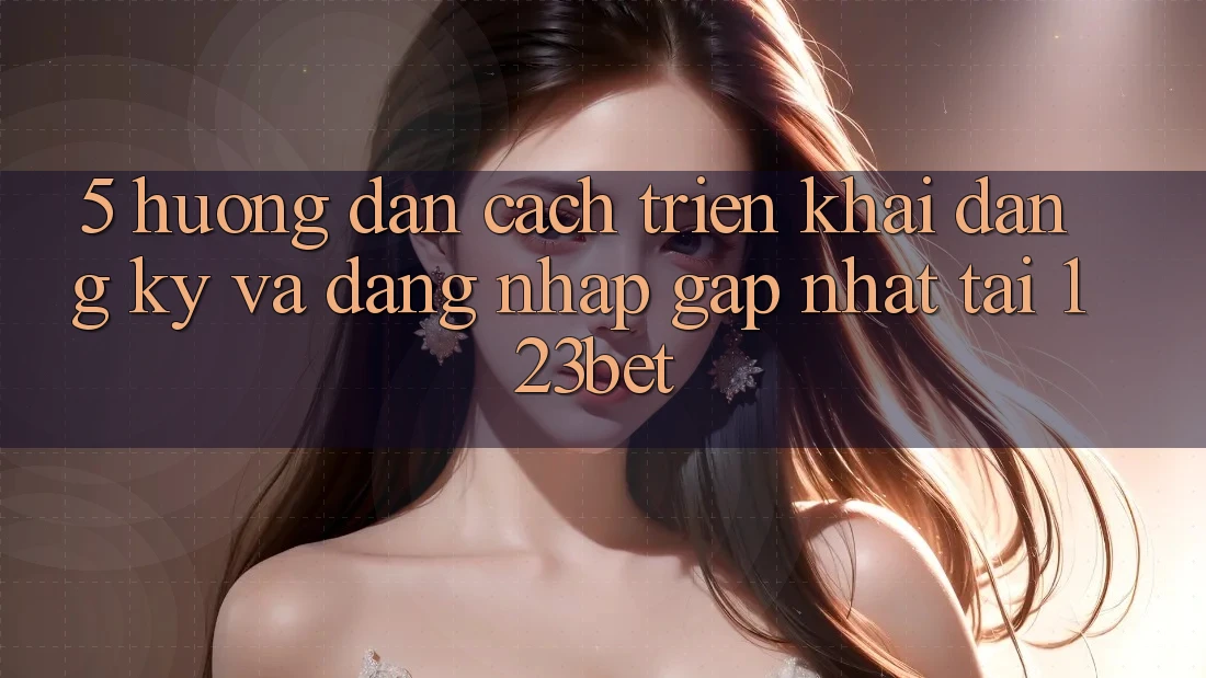 5. Hướng Dẫn Cách triển khai Đăng Ký Và Đăng Nhập Gấp Nhất Tại 123bet
