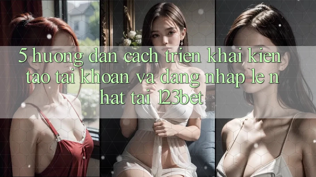 5. Hướng Dẫn Cách triển khai Kiến tạo tài khoản Và Đăng Nhập Lẹ Nhất Tại 123bet