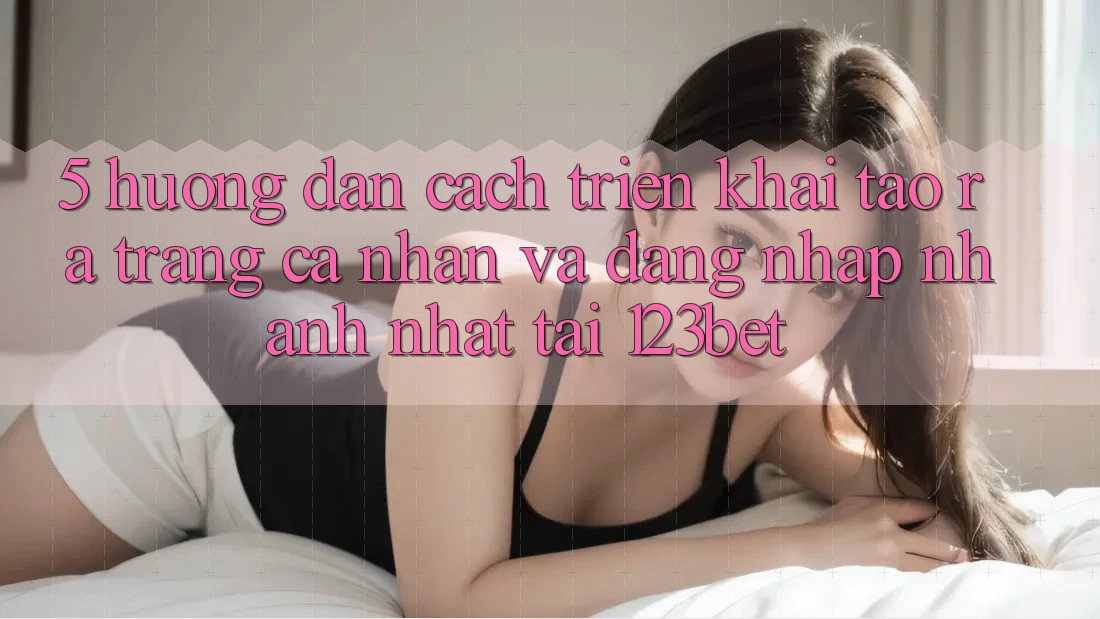 5. Hướng Dẫn Cách triển khai Tạo ra trang cá nhân Và Đăng Nhập Nhanh Nhất Tại 123bet