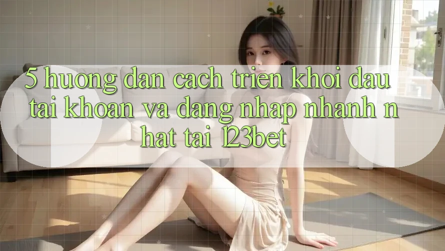 5. Hướng Dẫn Cách triển khởi đầu tài khoản Và Đăng Nhập Nhanh Nhất Tại 123bet 5. Hướng Dẫn Cách triển khởi đầu tài khoản Và Đăng Nhập Nhanh Nhất Tại 123bet