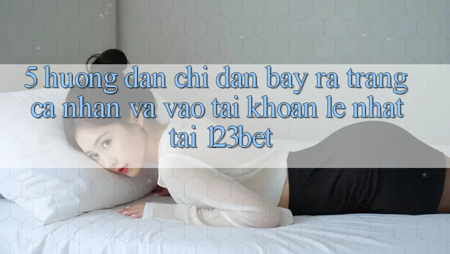5. Hướng Dẫn Chỉ dẫn Bày ra trang cá nhân Và Vào tài khoản Lẹ Nhất Tại 123bet 5. Hướng Dẫn Chỉ dẫn Bày ra trang cá nhân Và Vào tài khoản Lẹ Nhất Tại 123bet