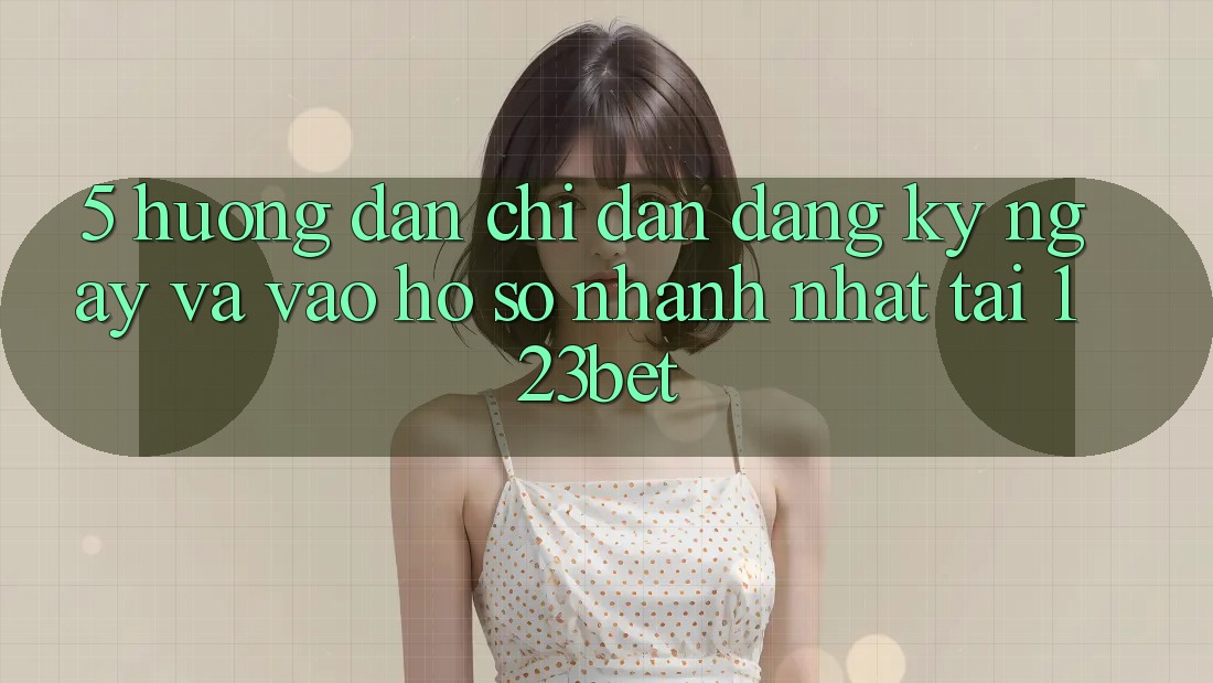 5. Hướng Dẫn Chỉ dẫn Đăng ký ngay Và Vào hồ sơ Nhanh Nhất Tại 123bet 5. Hướng Dẫn Chỉ dẫn Đăng ký ngay Và Vào hồ sơ Nhanh Nhất Tại 123bet