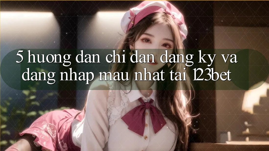 5. Hướng Dẫn Chỉ dẫn Đăng Ký Và Đăng Nhập Mau Nhất Tại 123bet