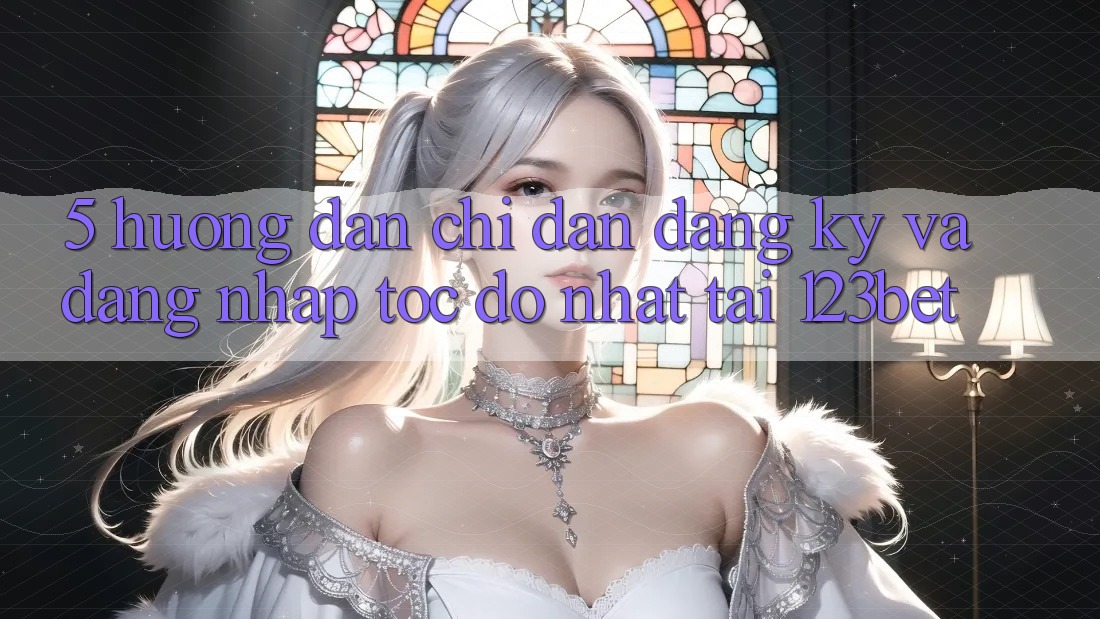 5. Hướng Dẫn Chỉ dẫn Đăng Ký Và Đăng Nhập Tốc độ Nhất Tại 123bet 5. Hướng Dẫn Chỉ dẫn Đăng Ký Và Đăng Nhập Tốc độ Nhất Tại 123bet