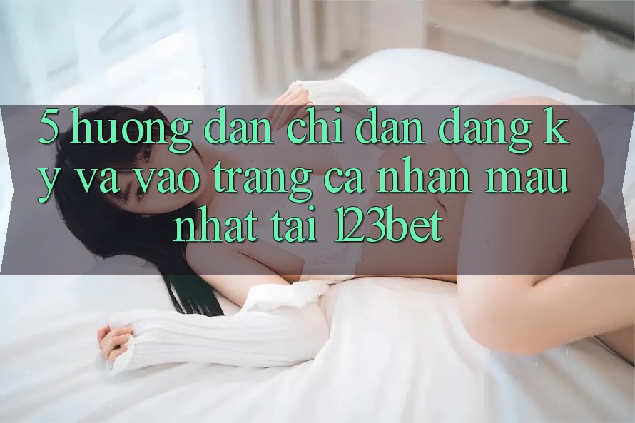 5. Hướng Dẫn Chỉ dẫn Đăng Ký Và Vào trang cá nhân Mau Nhất Tại 123bet