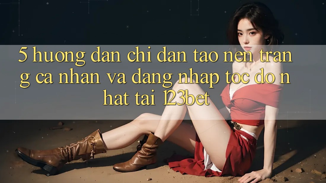 5. Hướng Dẫn Chỉ dẫn Tạo nên trang cá nhân Và Đăng Nhập Tốc độ Nhất Tại 123bet 5. Hướng Dẫn Chỉ dẫn Tạo nên trang cá nhân Và Đăng Nhập Tốc độ Nhất Tại 123bet