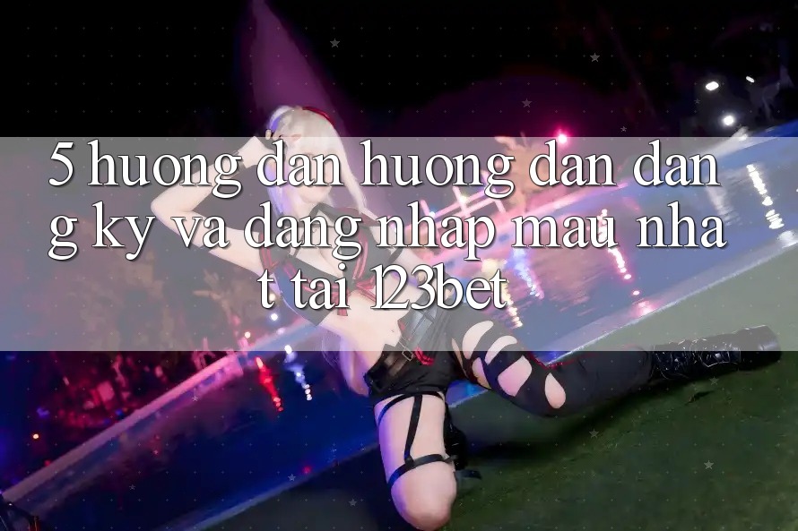5. Hướng Dẫn Hướng dẫn Đăng Ký Và Đăng Nhập Mau Nhất Tại 123bet 5. Hướng Dẫn Hướng dẫn Đăng Ký Và Đăng Nhập Mau Nhất Tại 123bet
