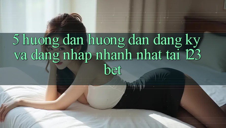 5. Hướng dẫn Hướng dẫn Đăng Ký Và Đăng Nhập Nhanh Nhất Tại 123bet 5. Hướng dẫn Hướng dẫn Đăng Ký Và Đăng Nhập Nhanh Nhất Tại 123bet