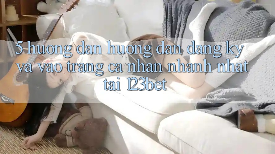 5. Hướng Dẫn Hướng dẫn Đăng Ký Và Vào trang cá nhân Nhanh Nhất Tại 123bet