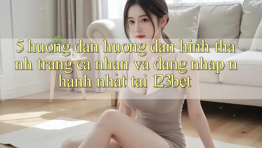 5. Hướng Dẫn Hướng dẫn Hình thành trang cá nhân Và Đăng Nhập Nhanh Nhất Tại 123bet