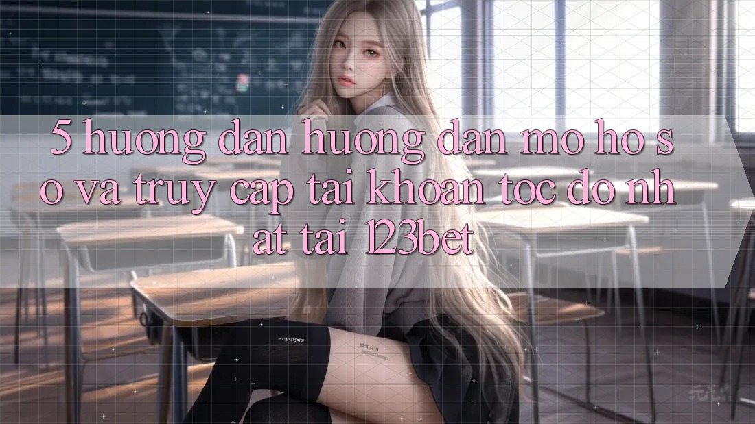 5. Hướng Dẫn Hướng dẫn Mở hồ sơ Và Truy cập tài khoản Tốc độ Nhất Tại 123bet 5. Hướng Dẫn Hướng dẫn Mở hồ sơ Và Truy cập tài khoản Tốc độ Nhất Tại 123bet