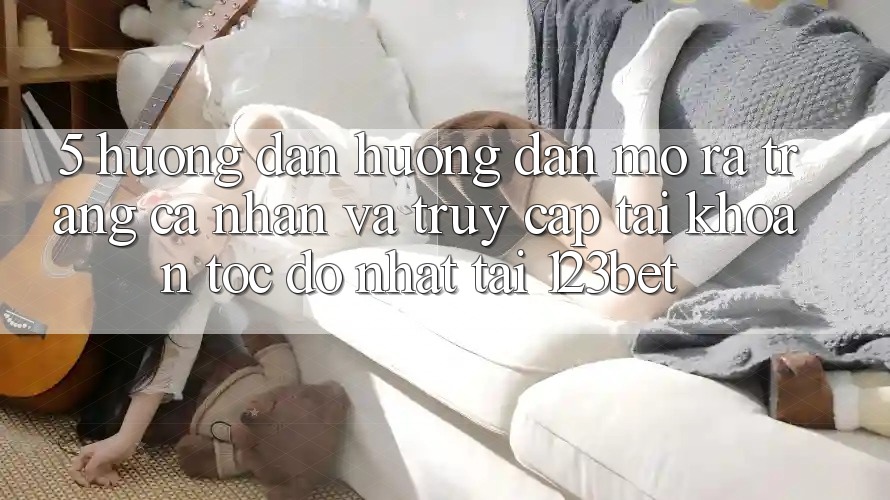 5. Hướng Dẫn Hướng dẫn Mở ra trang cá nhân Và Truy cập tài khoản Tốc độ Nhất Tại 123bet