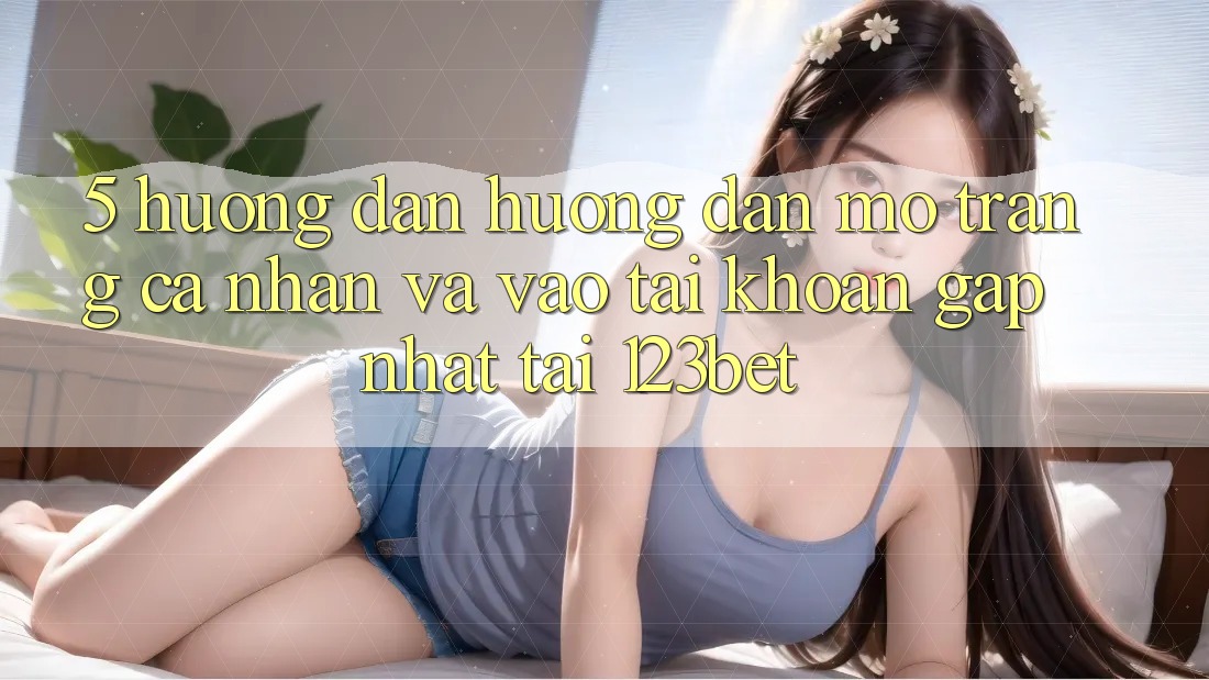 5. Hướng Dẫn Hướng dẫn Mở trang cá nhân Và Vào tài khoản Gấp Nhất Tại 123bet