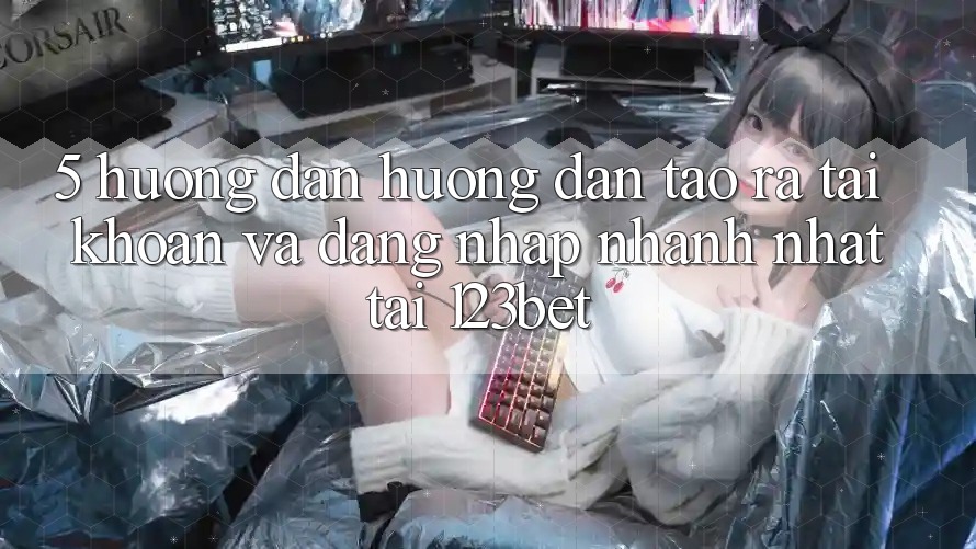 5. Hướng Dẫn Hướng dẫn Tạo ra tài khoản Và Đăng Nhập Nhanh Nhất Tại 123bet