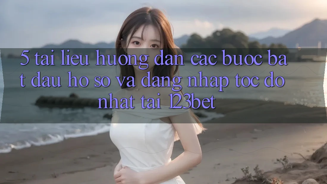 5. Tài liệu hướng dẫn Các Bước Bắt đầu hồ sơ Và Đăng Nhập Tốc độ Nhất Tại 123bet 5. Tài liệu hướng dẫn Các Bước Bắt đầu hồ sơ Và Đăng Nhập Tốc độ Nhất Tại 123bet