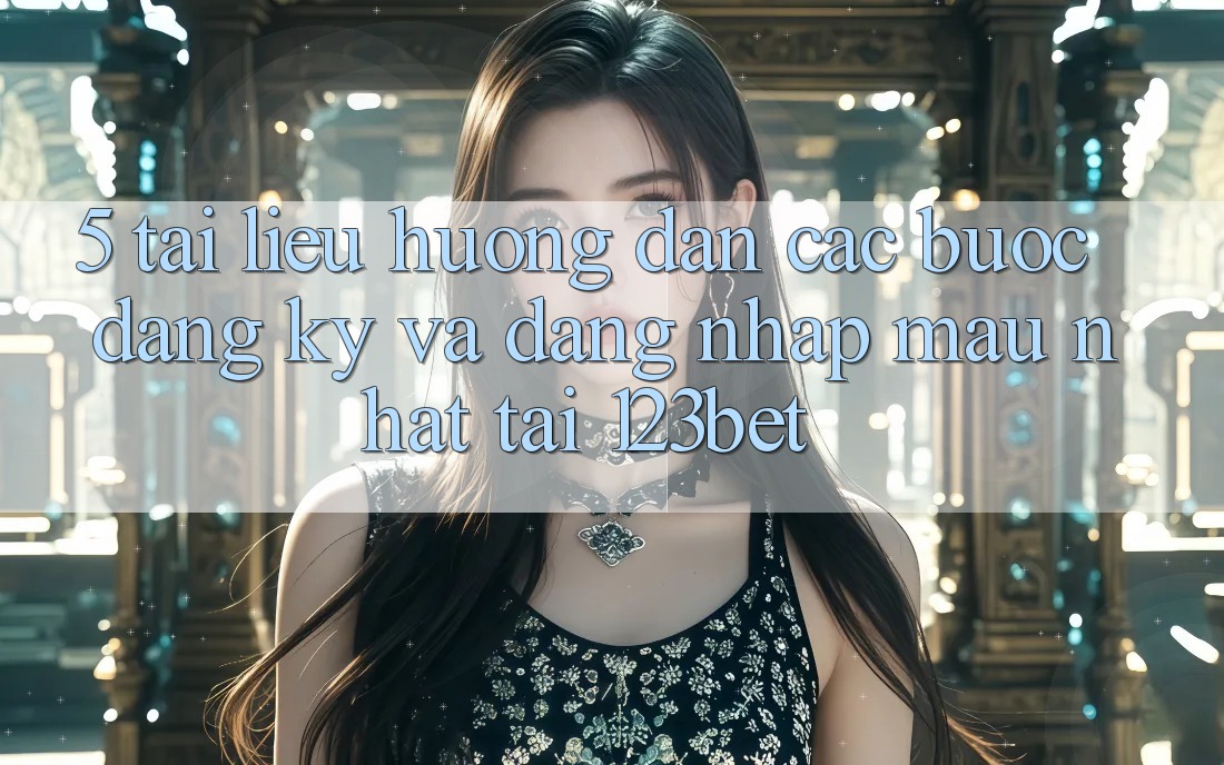 5. Tài liệu hướng dẫn Các Bước Đăng Ký Và Đăng nhập Mau Nhất Tại 123bet
