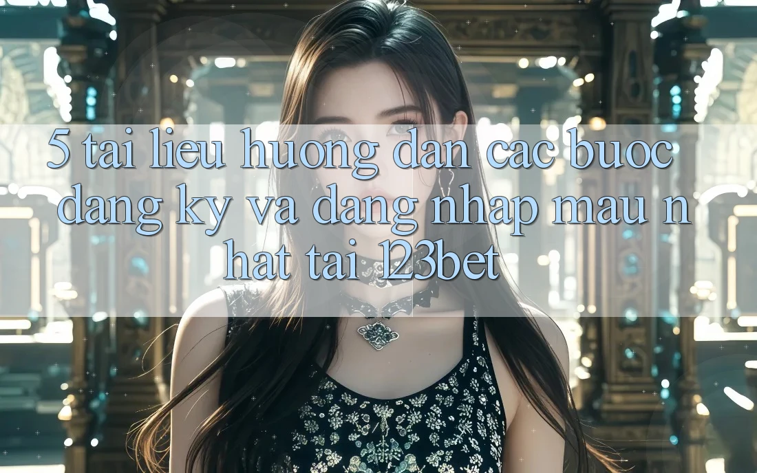 5. Tài liệu hướng dẫn Các Bước Đăng Ký Và Đăng Nhập Mau Nhất Tại 123bet 5. Tài liệu hướng dẫn Các Bước Đăng Ký Và Đăng Nhập Mau Nhất Tại 123bet