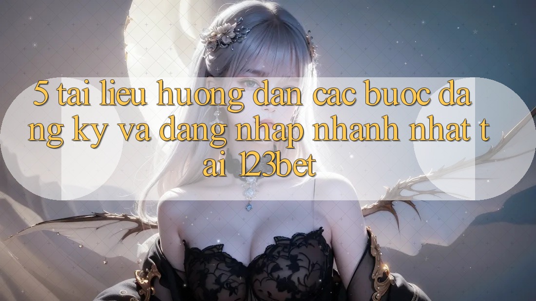 5. Tài liệu hướng dẫn Các Bước Đăng Ký Và Đăng Nhập Nhanh Nhất Tại 123bet 5. Tài liệu hướng dẫn Các Bước Đăng Ký Và Đăng Nhập Nhanh Nhất Tại 123bet