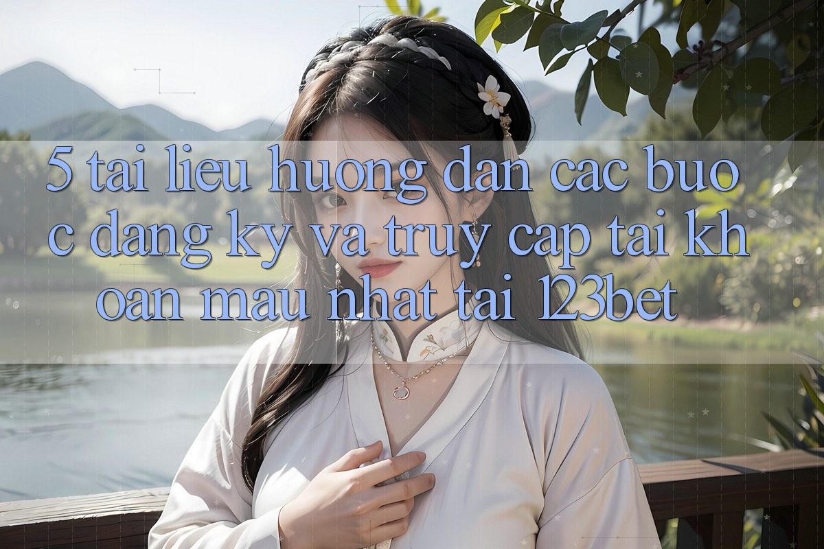 5. Tài liệu hướng dẫn Các Bước Đăng Ký Và Truy cập tài khoản Mau Nhất Tại 123bet