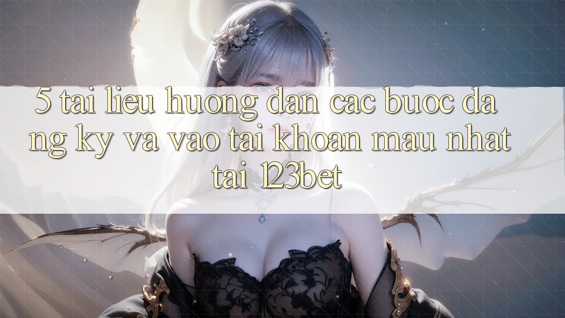 5. Tài liệu hướng dẫn Các Bước Đăng Ký Và Vào tài khoản Mau Nhất Tại 123bet 5. Tài liệu hướng dẫn Các Bước Đăng Ký Và Vào tài khoản Mau Nhất Tại 123bet