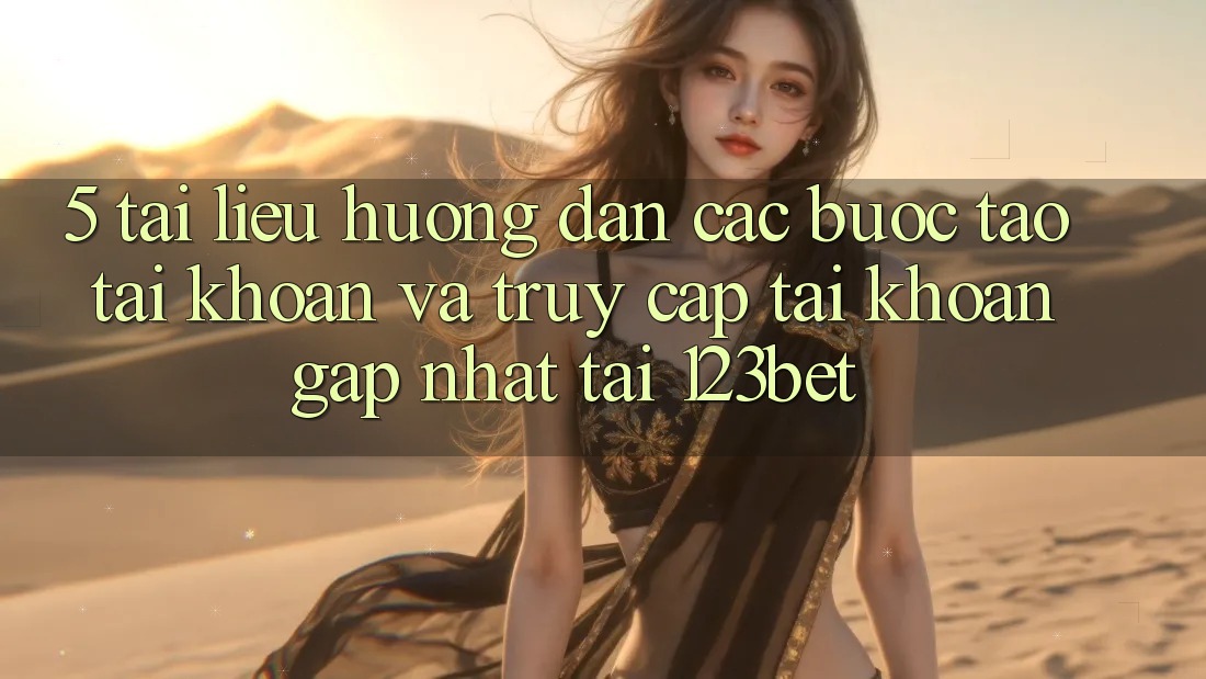 5. Tài liệu hướng dẫn Các Bước Tạo tài khoản Và Truy cập tài khoản Gấp Nhất Tại 123bet