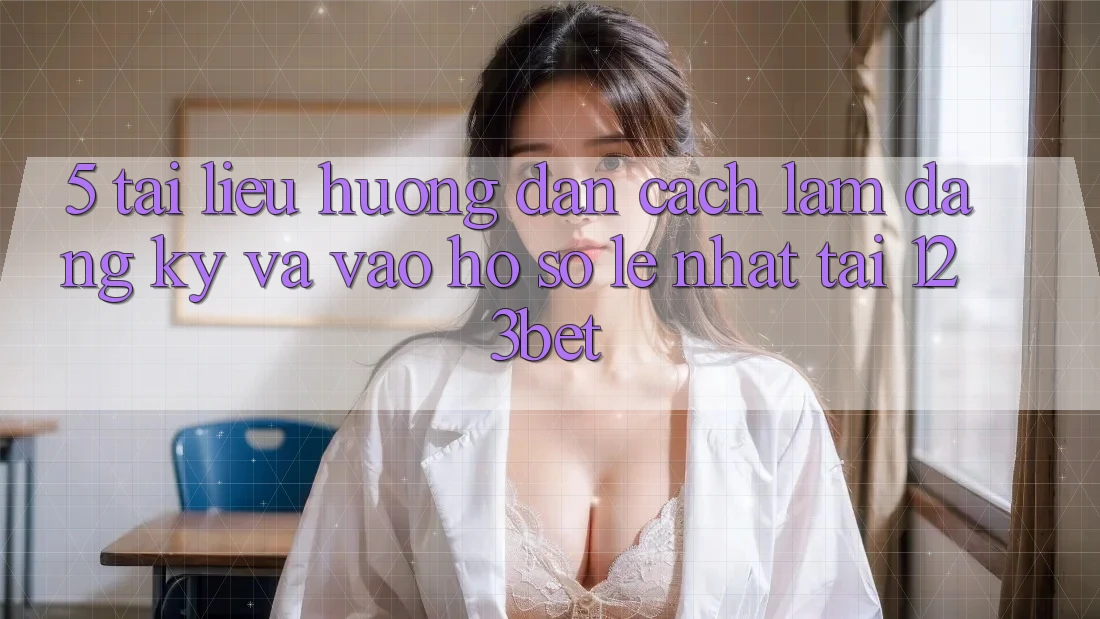 5. Tài liệu hướng dẫn Cách làm Đăng Ký Và Vào hồ sơ Lẹ Nhất Tại 123bet 5. Tài liệu hướng dẫn Cách làm Đăng Ký Và Vào hồ sơ Lẹ Nhất Tại 123bet