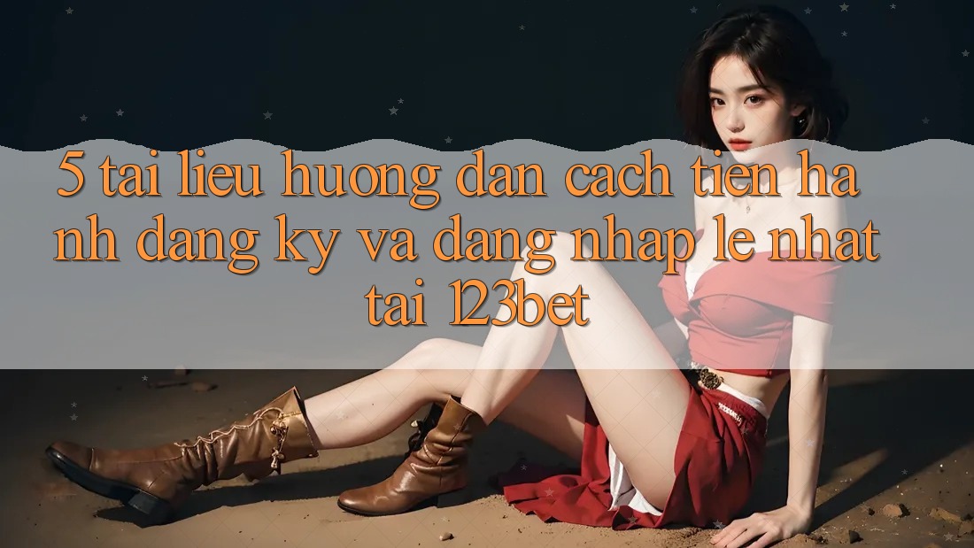 5. Tài liệu hướng dẫn Cách tiến hành Đăng Ký Và Đăng Nhập Lẹ Nhất Tại 123bet
