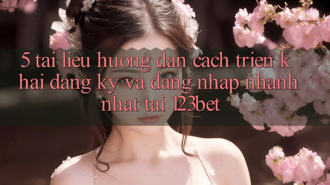 5. Tài liệu hướng dẫn Cách triển khai Đăng Ký Và Đăng Nhập Nhanh Nhất Tại 123bet 5. Tài liệu hướng dẫn Cách triển khai Đăng Ký Và Đăng Nhập Nhanh Nhất Tại 123bet