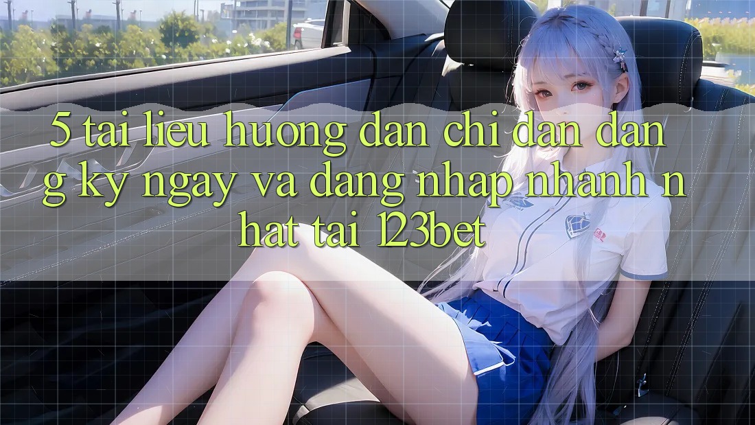 5. Tài liệu hướng dẫn Chỉ dẫn Đăng ký ngay Và Đăng Nhập Nhanh Nhất Tại 123bet