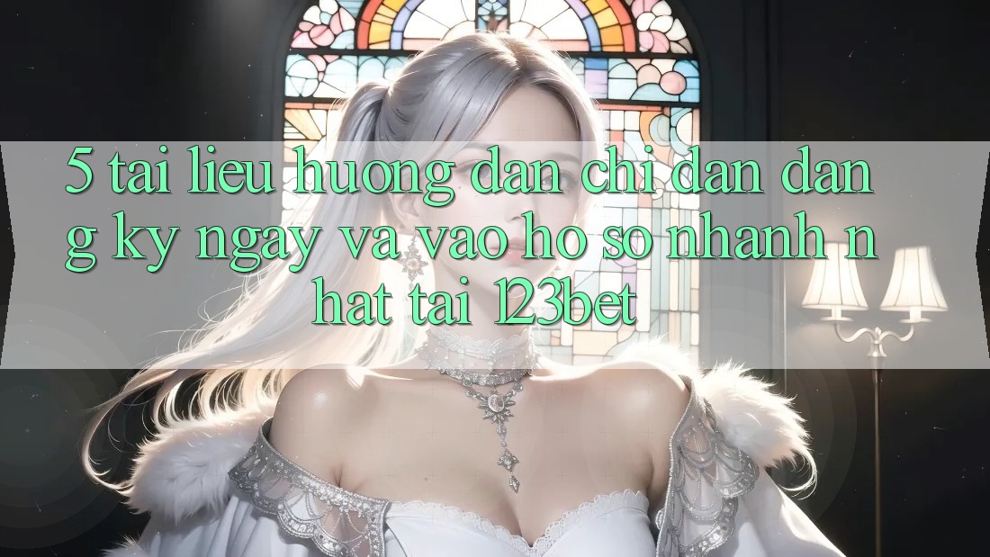 5. Tài liệu hướng dẫn Chỉ dẫn Đăng ký ngay Và Vào hồ sơ Nhanh Nhất Tại 123bet