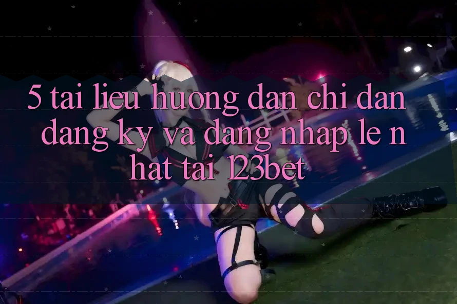 5. Tài liệu hướng dẫn Chỉ dẫn Đăng Ký Và Đăng Nhập Lẹ Nhất Tại 123bet