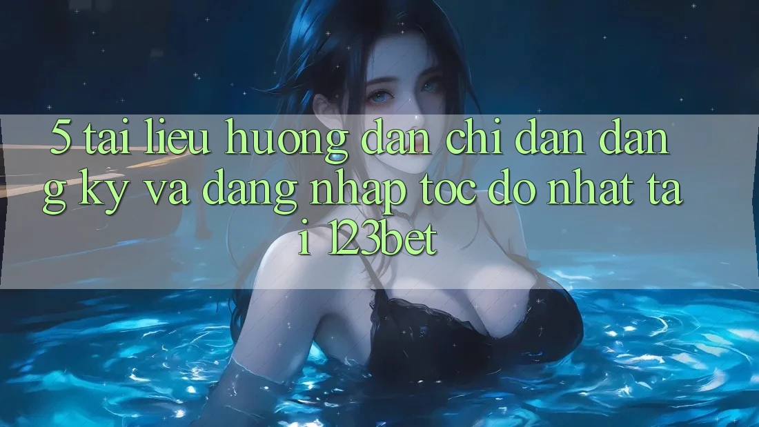 5. Tài liệu hướng dẫn Chỉ dẫn Đăng Ký Và Đăng Nhập Tốc độ Nhất Tại 123bet