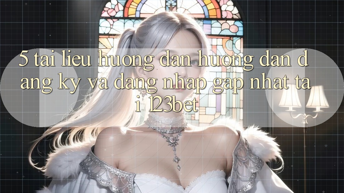 5. Tài liệu hướng dẫn Hướng dẫn Đăng ký Và Đăng Nhập Gấp Nhất Tại 123bet 5. Tài liệu hướng dẫn Hướng dẫn Đăng ký Và Đăng Nhập Gấp Nhất Tại 123bet