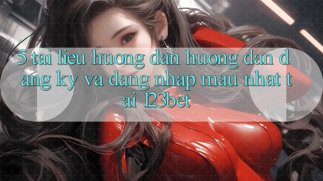 5. Tài liệu hướng dẫn Hướng dẫn Đăng Ký Và Đăng Nhập Mau Nhất Tại 123bet 5. Tài liệu hướng dẫn Hướng dẫn Đăng Ký Và Đăng Nhập Mau Nhất Tại 123bet