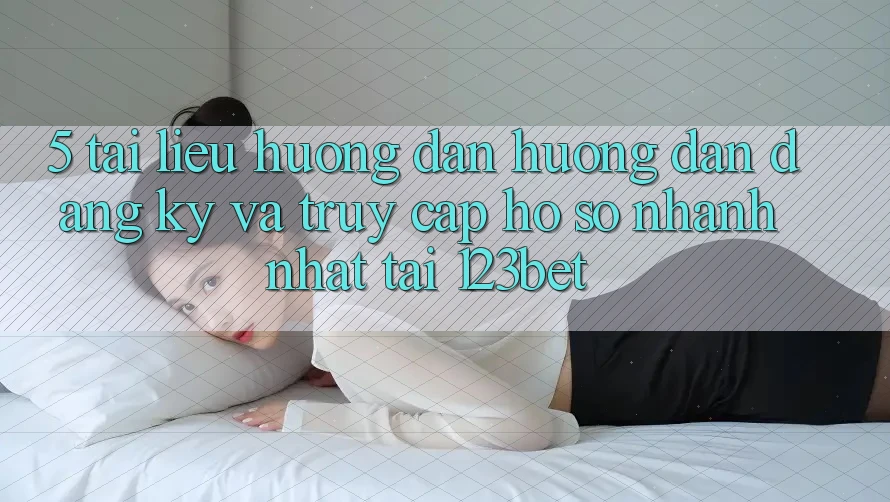 5. Tài liệu hướng dẫn Hướng dẫn Đăng Ký Và Truy cập hồ sơ Nhanh Nhất Tại 123bet 5. Tài liệu hướng dẫn Hướng dẫn Đăng Ký Và Truy cập hồ sơ Nhanh Nhất Tại 123bet