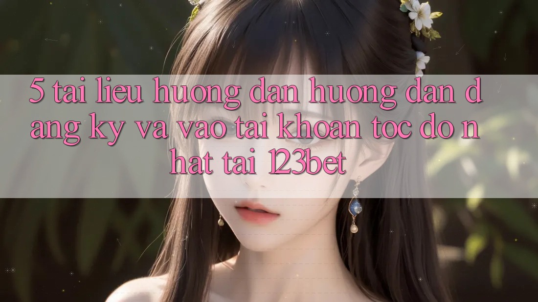 5. Tài liệu hướng dẫn Hướng dẫn Đăng Ký Và Vào tài khoản Tốc độ Nhất Tại 123bet 5. Tài liệu hướng dẫn Hướng dẫn Đăng Ký Và Vào tài khoản Tốc độ Nhất Tại 123bet