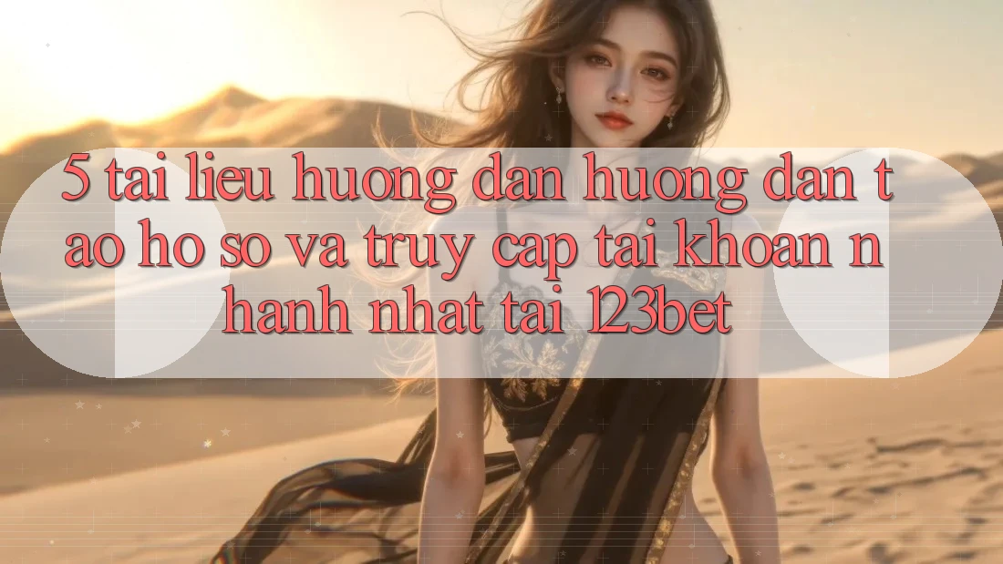 5. Tài liệu hướng dẫn Hướng dẫn Tạo hồ sơ Và Truy cập tài khoản Nhanh Nhất Tại 123bet 5. Tài liệu hướng dẫn Hướng dẫn Tạo hồ sơ Và Truy cập tài khoản Nhanh Nhất Tại 123bet