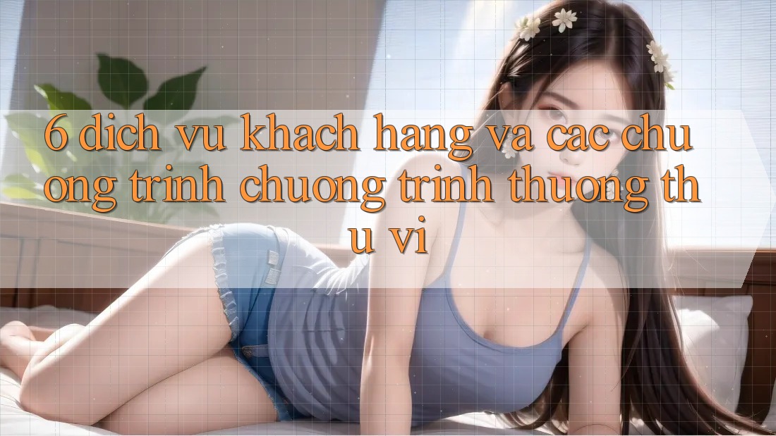 6. Dịch Vụ Khách Hàng Và Các Chương Trình Chương trình thưởng Thú vị 6. Dịch Vụ Khách Hàng Và Các Chương Trình Chương trình thưởng Thú vị